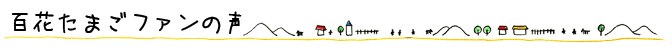 百花たまごファンの声
